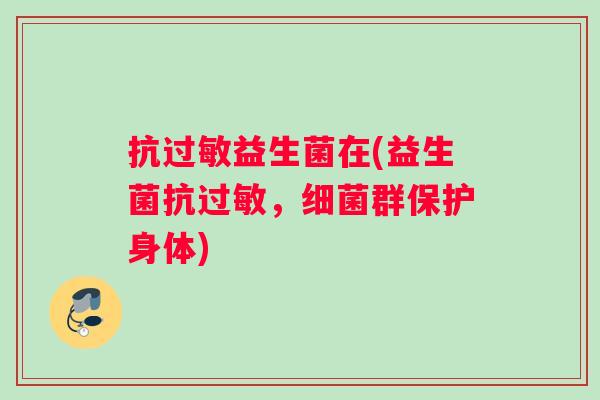 抗过敏益生菌在(益生菌抗过敏，细菌群保护身体)