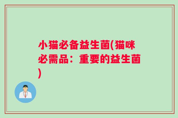 小猫必备益生菌(猫咪必需品：重要的益生菌)