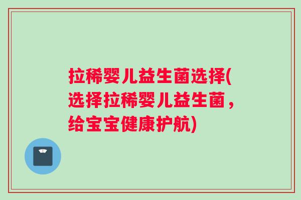 拉稀婴儿益生菌选择(选择拉稀婴儿益生菌，给宝宝健康护航)