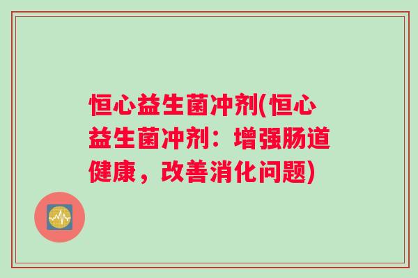 恒心益生菌冲剂(恒心益生菌冲剂：增强肠道健康，改善消化问题)