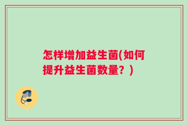 怎样增加益生菌(如何提升益生菌数量？)