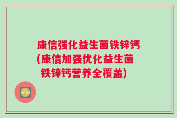康信强化益生菌铁锌钙(康信加强优化益生菌 铁锌钙营养全覆盖)