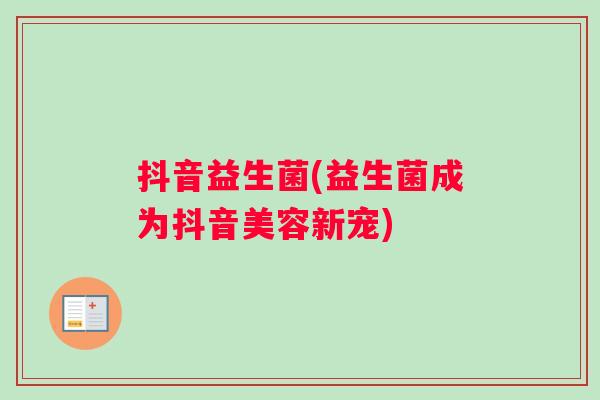 抖音益生菌(益生菌成为抖音美容新宠)