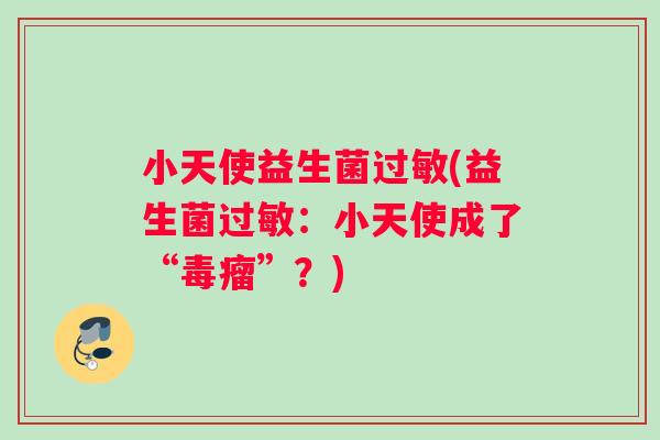 小天使益生菌过敏(益生菌过敏：小天使成了“毒瘤”？)