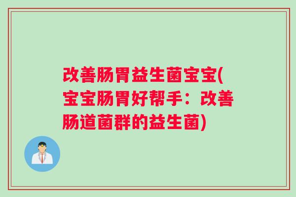 改善肠胃益生菌宝宝(宝宝肠胃好帮手：改善肠道菌群的益生菌)