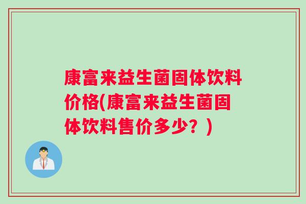 康富来益生菌固体饮料价格(康富来益生菌固体饮料售价多少？)