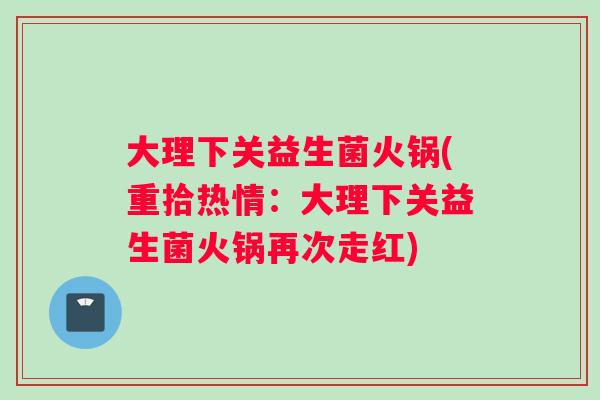 大理下关益生菌火锅(重拾热情:大理下关益生菌火锅再次走红) 大理下关益生菌火锅(重拾热情:大理下关益生菌火锅再次走红)