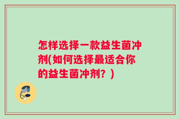 怎样选择一款益生菌冲剂(如何选择最适合你的益生菌冲剂？)