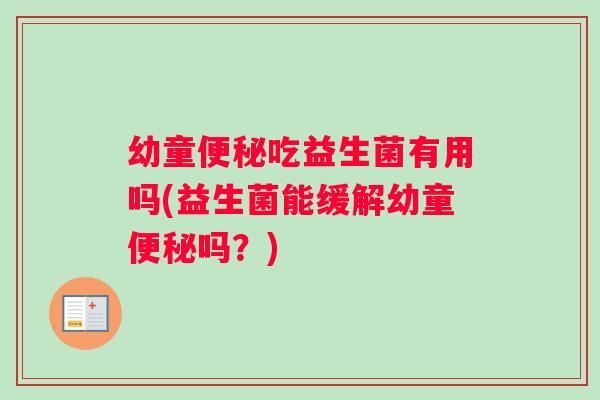幼童便秘吃益生菌有用吗(益生菌能缓解幼童便秘吗？)