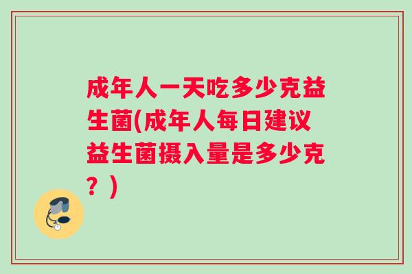 成年人一天吃多少克益生菌(成年人每日建议益生菌摄入量是多少克？)