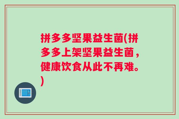 拼多多坚果益生菌(拼多多上架坚果益生菌，健康饮食从此不再难。)