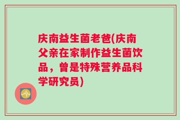 庆南益生菌老爸(庆南父亲在家制作益生菌饮品，曾是特殊营养品科学研究员)