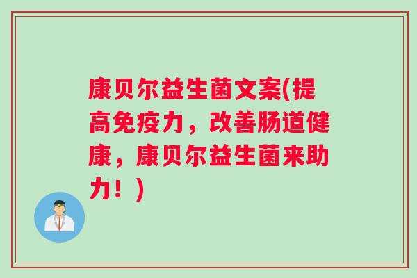 康贝尔益生菌文案(提高力,改善肠道健康,康贝尔益生菌来助力!) 康贝尔益生菌文案(提高力,改善肠道健康,康贝尔益生菌来助力!)
