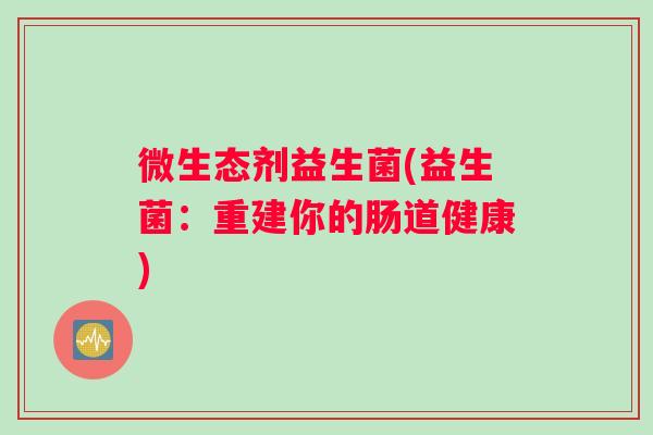 微生态剂益生菌(益生菌：重建你的肠道健康)