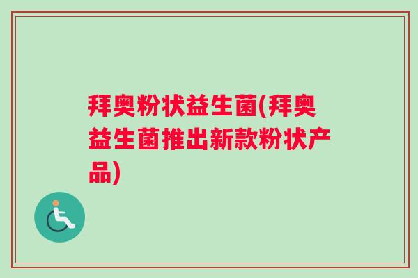 拜奥粉状益生菌(拜奥益生菌推出新款粉状产品) 拜奥粉状益生菌(拜奥益生菌推出新款粉状产品)