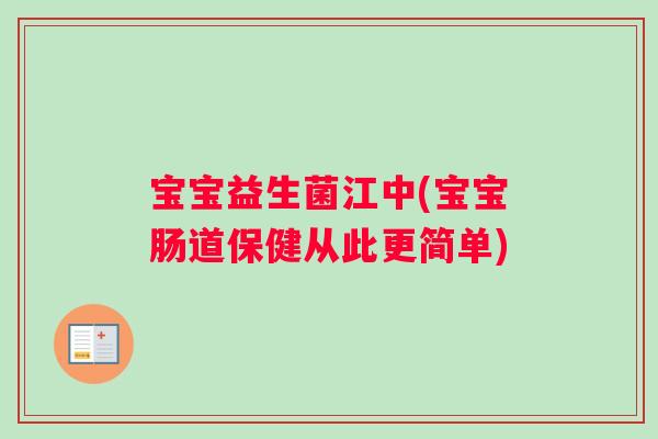 宝宝益生菌江中(宝宝肠道保健从此更简单) 宝宝益生菌江中(宝宝肠道保健从此更简单)