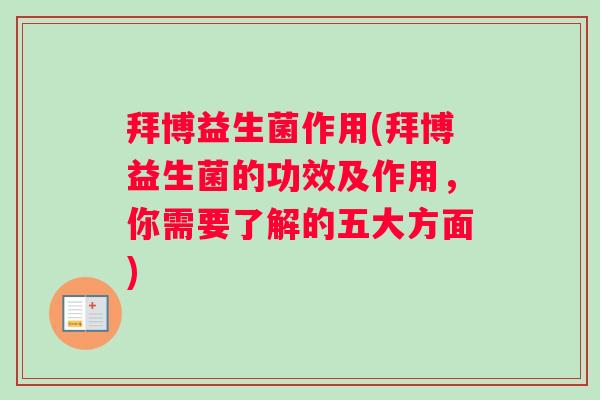 拜博益生菌作用(拜博益生菌的功效及作用，你需要了解的五大方面)