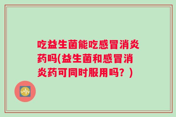 吃益生菌能吃药吗(益生菌和药可同时服用吗?) 吃益生菌能吃药吗(益生菌和药可同时服用吗?)