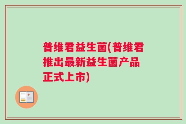 普维君益生菌(普维君推出最新益生菌产品 正式上市)
