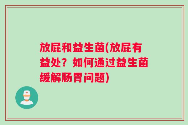 放屁和益生菌(放屁有益处?如何通过益生菌缓解肠胃问题) 放屁和益生菌(放屁有益处?如何通过益生菌缓解肠胃问题)