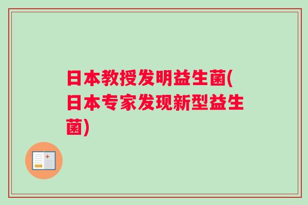 日本教授发明益生菌(日本专家发现新型益生菌)