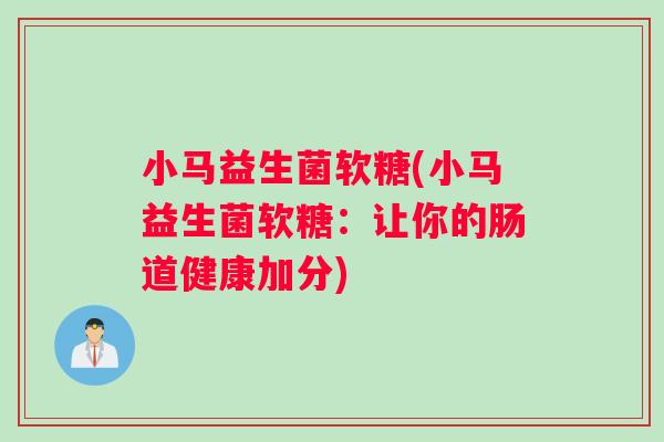 小马益生菌软糖(小马益生菌软糖:让你的肠道健康加分) 小马益生菌软糖(小马益生菌软糖:让你的肠道健康加分)