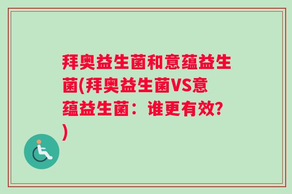 拜奥益生菌和意蕴益生菌(拜奥益生菌VS意蕴益生菌:谁更有效?) 拜奥益生菌和意蕴益生菌(拜奥益生菌VS意蕴益生菌:谁更有效?)