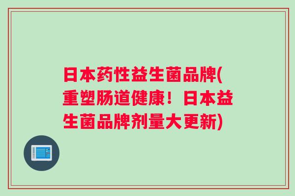日本益生菌品牌(重塑肠道健康!日本益生菌品牌剂量大更新) 日本益生菌品牌(重塑肠道健康!日本益生菌品牌剂量大更新)