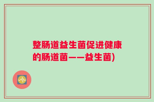 整肠道益生菌促进健康的肠道菌——益生菌)