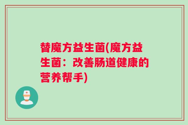 替魔方益生菌(魔方益生菌：改善肠道健康的营养帮手)