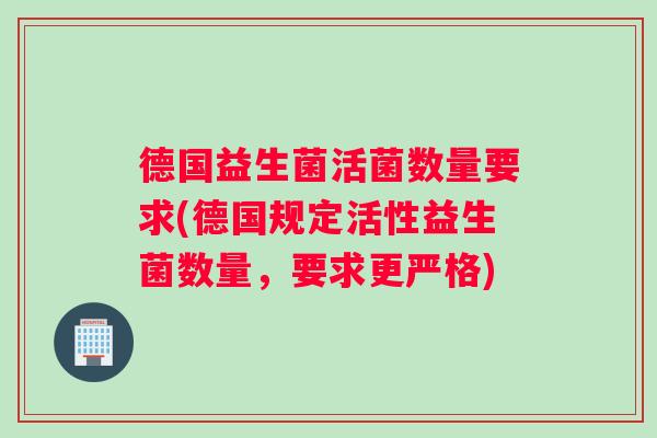 德国益生菌活菌数量要求(德国规定活性益生菌数量，要求更严格)