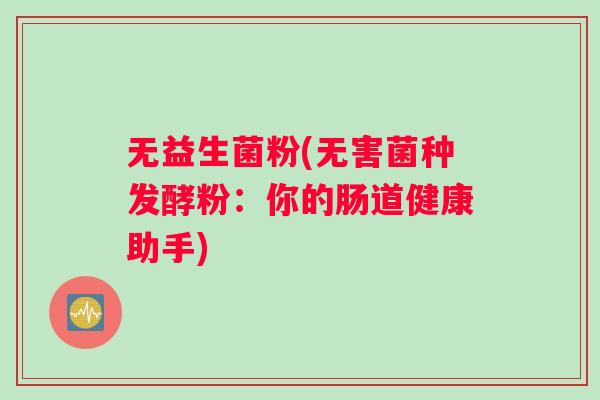无益生菌粉(无害菌种发酵粉：你的肠道健康助手)
