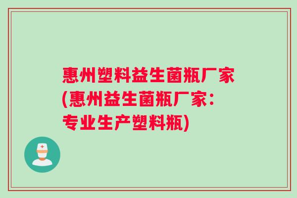 惠州塑料益生菌瓶厂家(惠州益生菌瓶厂家：专业生产塑料瓶)