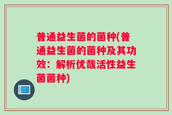 普通益生菌的菌种(普通益生菌的菌种及其功效：解析优哉活性益生菌菌种)