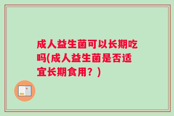 成人益生菌可以长期吃吗(成人益生菌是否适宜长期食用？)