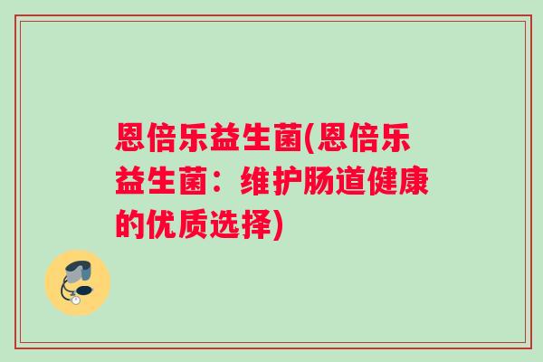 恩倍乐益生菌(恩倍乐益生菌：维护肠道健康的优质选择)