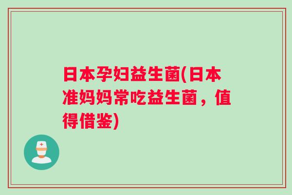 日本孕妇益生菌(日本准妈妈常吃益生菌，值得借鉴)