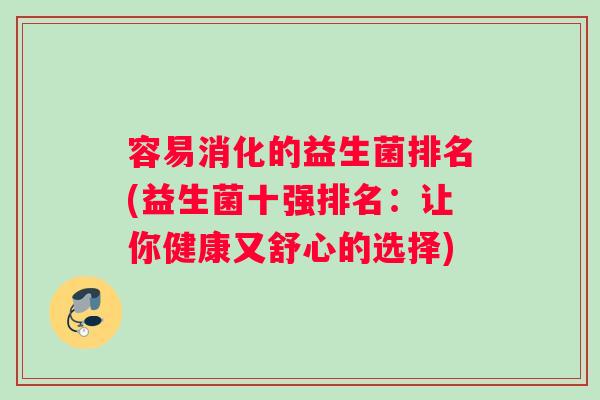 容易消化的益生菌排名(益生菌十强排名：让你健康又舒心的选择)
