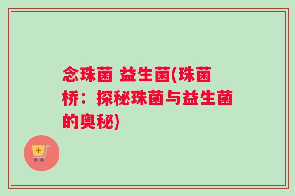 念珠菌 益生菌(珠菌桥：探秘珠菌与益生菌的奥秘)
