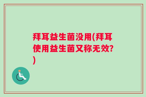 拜耳益生菌没用(拜耳使用益生菌又称无效?) 拜耳益生菌没用(拜耳使用益生菌又称无效?)