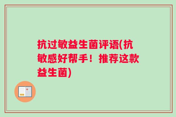 抗益生菌评语(抗敏感好帮手!推荐这款益生菌) 抗益生菌评语(抗敏感好帮手!推荐这款益生菌)