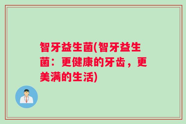 智牙益生菌(智牙益生菌：更健康的牙齿，更美满的生活)