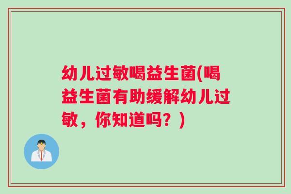 幼儿过敏喝益生菌(喝益生菌有助缓解幼儿过敏，你知道吗？)