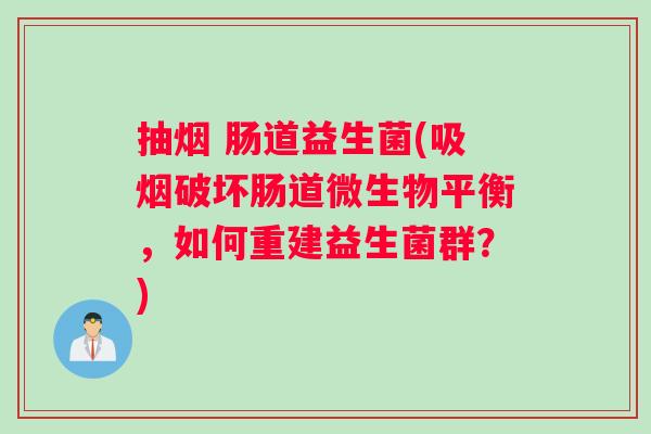 抽烟 肠道益生菌(吸烟破坏肠道微生物平衡，如何重建益生菌群？)