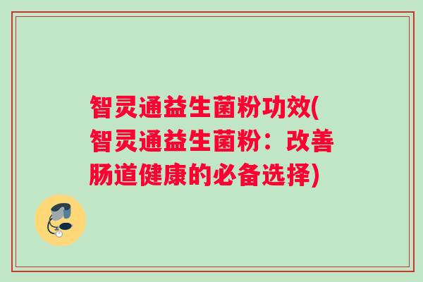 智灵通益生菌粉功效(智灵通益生菌粉：改善肠道健康的必备选择)