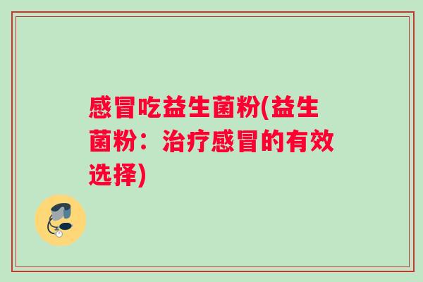 吃益生菌粉(益生菌粉:的有效选择) 吃益生菌粉(益生菌粉:的有效选择)