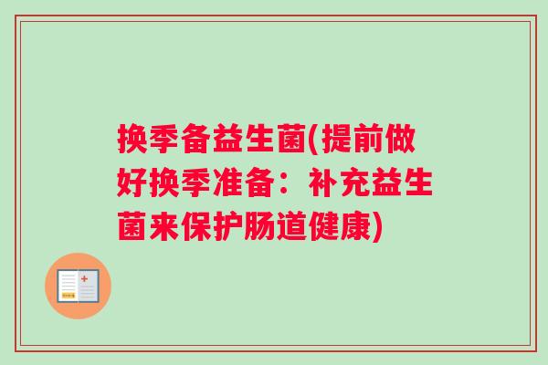 换季备益生菌(提前做好换季准备：补充益生菌来保护肠道健康)
