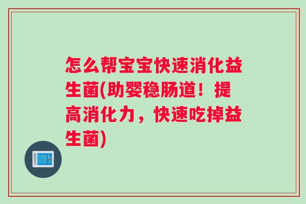 怎么帮宝宝快速消化益生菌(助婴稳肠道！提高消化力，快速吃掉益生菌)