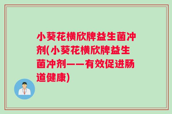 小葵花横欣牌益生菌冲剂(小葵花横欣牌益生菌冲剂——有效促进肠道健康)