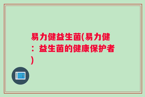 易力健益生菌(易力健：益生菌的健康保护者)